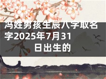 冯姓男孩生辰八字取名字2025年7月31日出生的