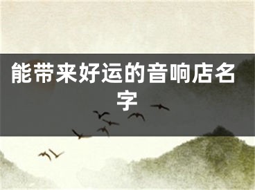 能带来好运的音响店名字