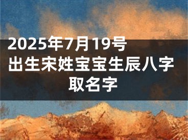 2025年7月19号出生宋姓宝宝生辰八字取名字