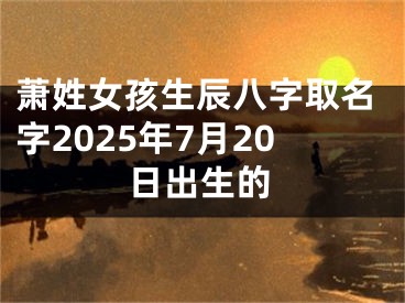 萧姓女孩生辰八字取名字2025年7月20日出生的