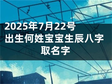 2025年7月22号出生何姓宝宝生辰八字取名字