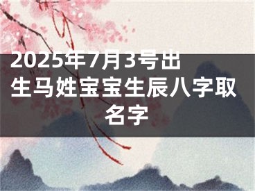 2025年7月3号出生马姓宝宝生辰八字取名字