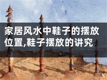 家居风水中鞋子的摆放位置,鞋子摆放的讲究
