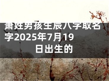 萧姓男孩生辰八字取名字2025年7月19日出生的