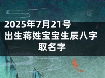 2025年7月21号出生蒋姓宝宝生辰八字取名字