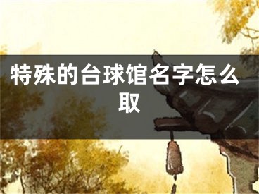特殊的台球馆名字怎么取