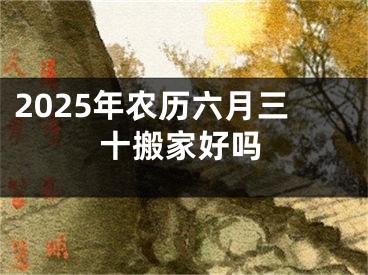 2025年农历六月三十搬家好吗