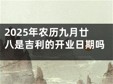 2025年农历九月廿八是吉利的开业日期吗