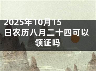 2025年10月15日农历八月二十四可以领证吗