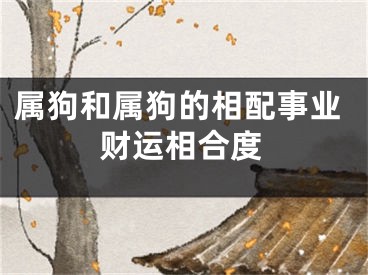 属狗和属狗的相配事业财运相合度