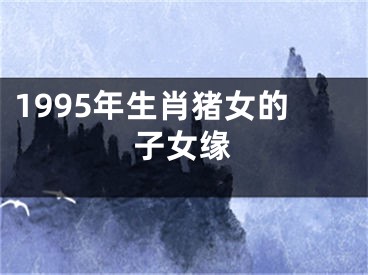 1995年生肖猪女的子女缘