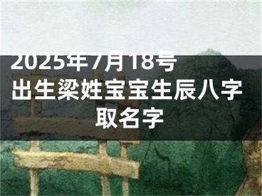 2025年7月18号出生梁姓宝宝生辰八字取名字
