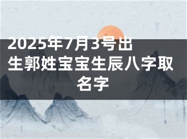 2025年7月3号出生郭姓宝宝生辰八字取名字