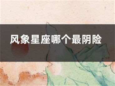 风象星座哪个最阴险