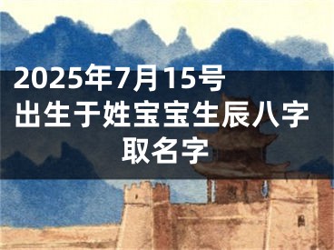 2025年7月15号出生于姓宝宝生辰八字取名字