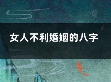 女人不利婚姻的八字