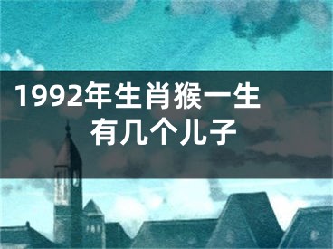 1992年生肖猴一生有几个儿子