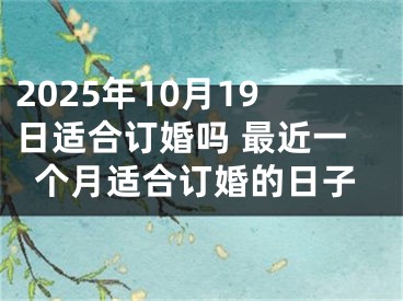 2025年10月19日适合订婚吗 最近一个月适合订婚的日子