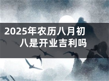 2025年农历八月初八是开业吉利吗
