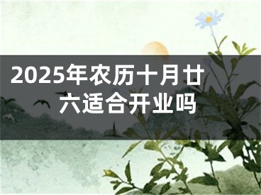 2025年农历十月廿六适合开业吗