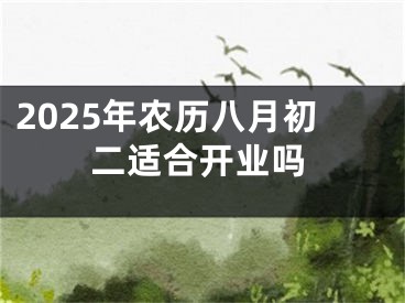 2025年农历八月初二适合开业吗