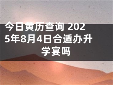 今日黄历查询 2025年8月4日合适办升学宴吗