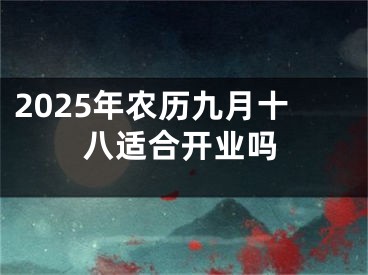 2025年农历九月十八适合开业吗