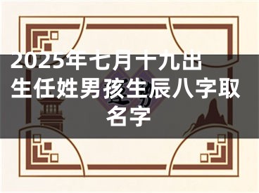 2025年七月十九出生任姓男孩生辰八字取名字