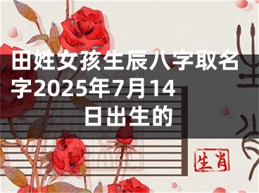 田姓女孩生辰八字取名字2025年7月14日出生的