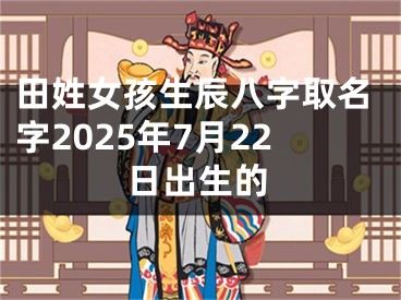 田姓女孩生辰八字取名字2025年7月22日出生的