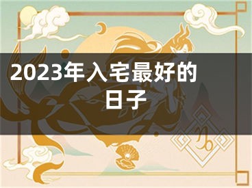 2023年入宅最好的日子