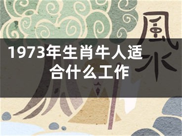 1973年生肖牛人适合什么工作