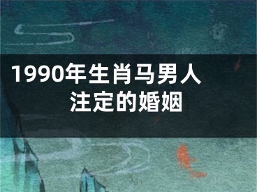 1990年生肖马男人注定的婚姻