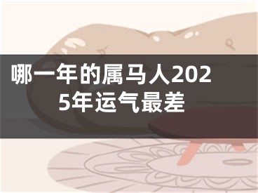 哪一年的属马人2025年运气最差