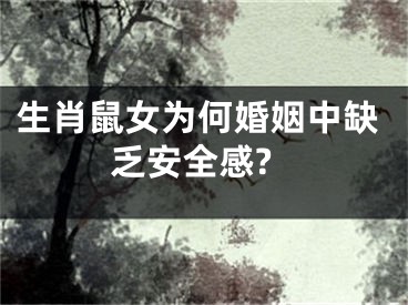 生肖鼠女为何婚姻中缺乏安全感?