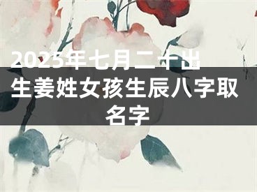 2025年七月二十出生姜姓女孩生辰八字取名字