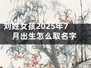 刘姓女孩2025年7月出生怎么取名字