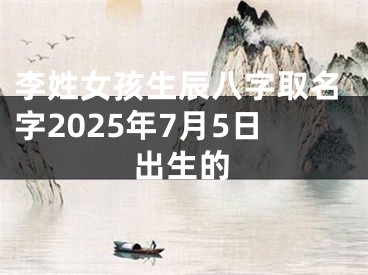 李姓女孩生辰八字取名字2025年7月5日出生的
