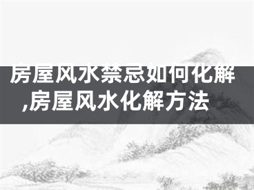 房屋风水禁忌如何化解,房屋风水化解方法