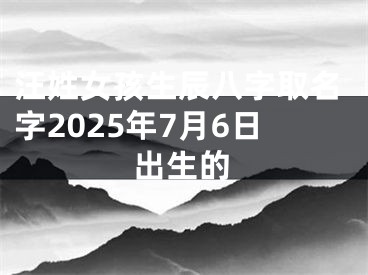 汪姓女孩生辰八字取名字2025年7月6日出生的