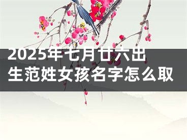 2025年七月廿六出生范姓女孩名字怎么取