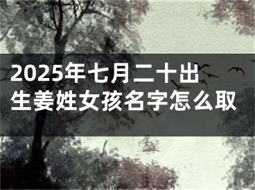 2025年七月二十出生姜姓女孩名字怎么取