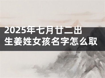 2025年七月廿二出生姜姓女孩名字怎么取