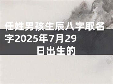 任姓男孩生辰八字取名字2025年7月29日出生的