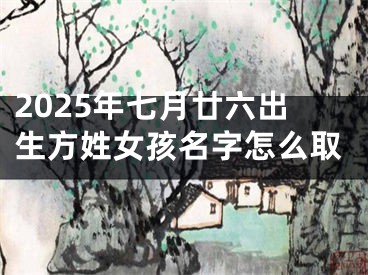 2025年七月廿六出生方姓女孩名字怎么取