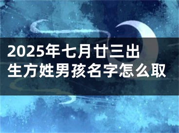 2025年七月廿三出生方姓男孩名字怎么取