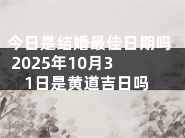 今日是结婚最佳日期吗 2025年10月31日是黄道吉日吗