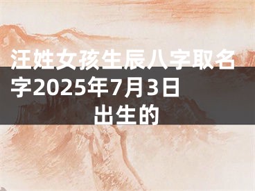 汪姓女孩生辰八字取名字2025年7月3日出生的