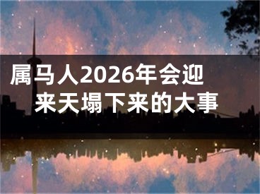 属马人2026年会迎来天塌下来的大事