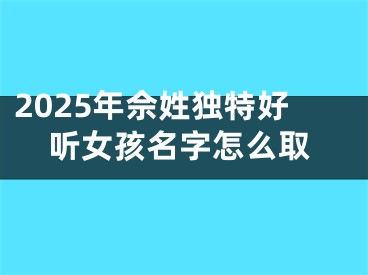 2025年佘姓独特好听女孩名字怎么取
